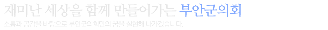 부안군민을 위한 열/린/의/회 소통과 공감을 바탕으로 부안군민의 꿈을 실현해 나가겠습니다.